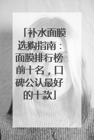 补水面膜选购指南：面膜排行榜前十名，口碑公认最好的十款