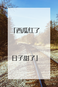 西瓜红了 日子甜了