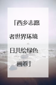 西乡志愿者世界环境日共绘绿色画卷