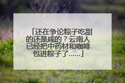 还在争论粽子吃甜的还是咸的？云南人已经把中药材和咖啡包进粽子了……