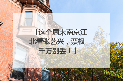 这个周末南京江北看张艺兴，票根千万别丢！