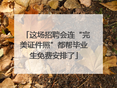 这场招聘会连“完美证件照”都帮毕业生免费安排了