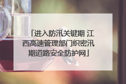 进入防汛关键期 江西高速管理部门织密汛期道路安全防护网