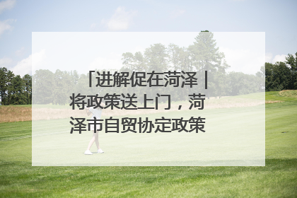 进解促在菏泽｜将政策送上门，菏泽市自贸协定政策专题宣讲会召开