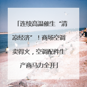连续高温催生“清凉经济”！商场空调卖得火，空调配件生产商马力全开