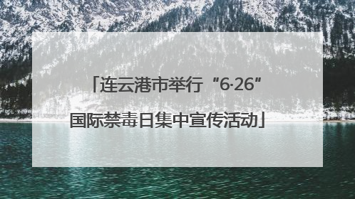 连云港市举行“6·26”国际禁毒日集中宣传活动