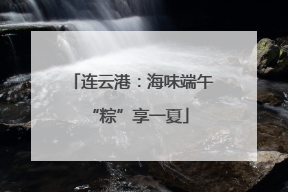 连云港：海味端午 “粽”享一夏
