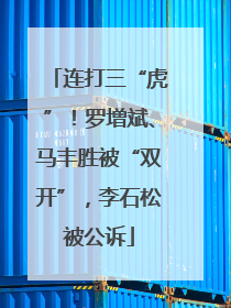 连打三“虎”！罗增斌、马丰胜被“双开”，李石松被公诉