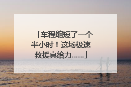 车程缩短了一个半小时！这场极速救援真给力……