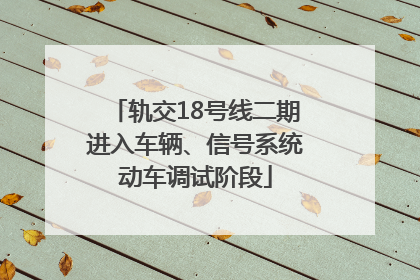 轨交18号线二期进入车辆、信号系统动车调试阶段