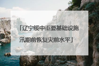 辽宁绥中重要基础设施汛期前恢复灾前水平