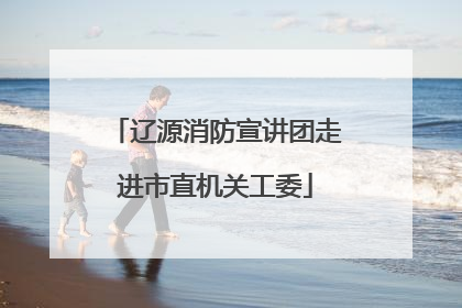 辽源消防宣讲团走进市直机关工委