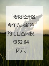 贵阳经开区今年以来新签约项目合同投资52.64亿元