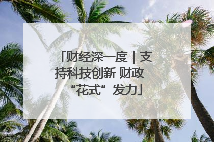 财经深一度｜支持科技创新 财政“花式”发力