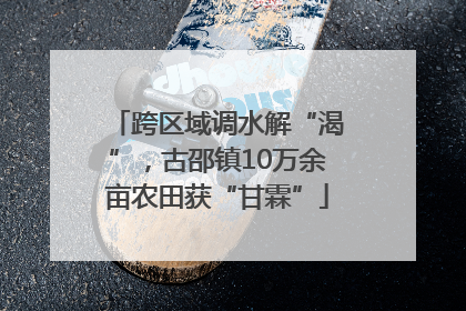 跨区域调水解“渴”，古邵镇10万余亩农田获“甘霖”