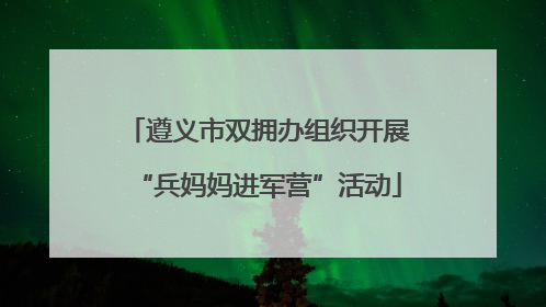 遵义市双拥办组织开展“兵妈妈进军营”活动