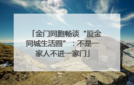 金门同胞畅谈“厦金同城生活圈”：不是一家人不进一家门