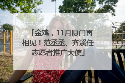 金鸡，11月厦门再相见！范丞丞、齐溪任志愿者推广大使