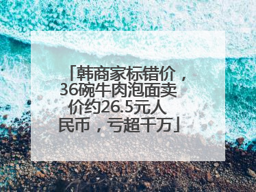 韩商家标错价，36碗牛肉泡面卖价约26.5元人民币，亏超千万