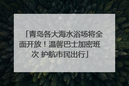 青岛各大海水浴场将全面开放！温馨巴士加密班次 护航市民出行