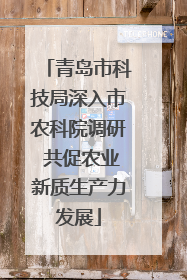 青岛市科技局深入市农科院调研 共促农业新质生产力发展