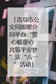 青岛市公安局即墨分局举办“警心暖童心 共筑平安梦”庆“六一”活动