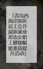 青岛西海岸新区总工会开展新就业形态女职工健康赋能素质提升活动