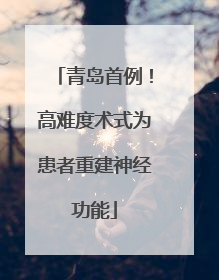 青岛首例！高难度术式为患者重建神经功能