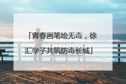 青春画笔绘无毒，徐汇学子共筑防毒长城