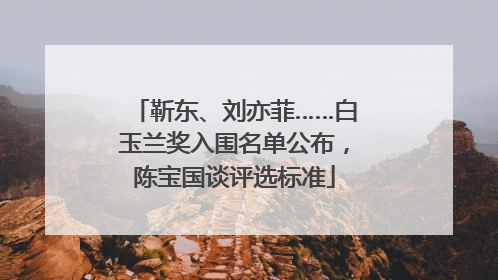 靳东、刘亦菲……白玉兰奖入围名单公布，陈宝国谈评选标准