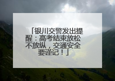 银川交警发出提醒：高考结束放松不放纵，交通安全要谨记！