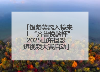银龄笑靥入镜来！“齐鲁悦龄杯”2025山东摄影短视频大赛启动
