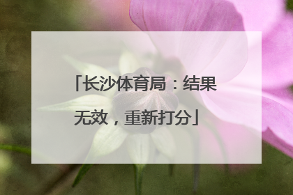 长沙体育局：结果无效，重新打分
