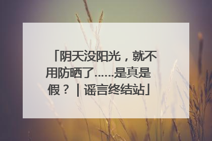 阴天没阳光，就不用防晒了……是真是假？｜谣言终结站