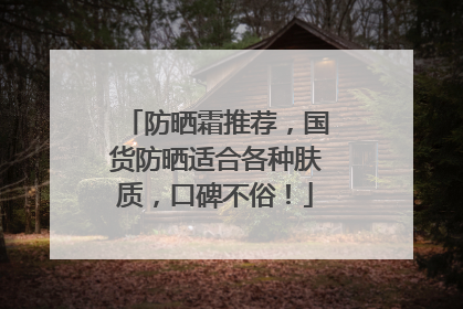 防晒霜推荐，国货防晒适合各种肤质，口碑不俗！