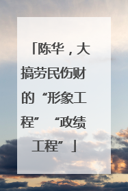 陈华，大搞劳民伤财的“形象工程”“政绩工程”
