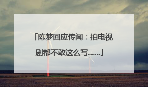 陈梦回应传闻：拍电视剧都不敢这么写……