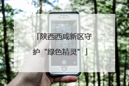 陕西西咸新区守护“绿色精灵”