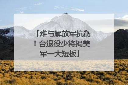 难与解放军抗衡！台退役少将揭美军一大短板