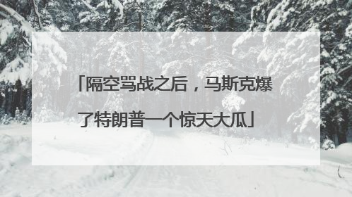 隔空骂战之后，马斯克爆了特朗普一个惊天大瓜