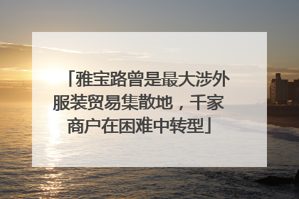 雅宝路曾是最大涉外服装贸易集散地，千家商户在困难中转型