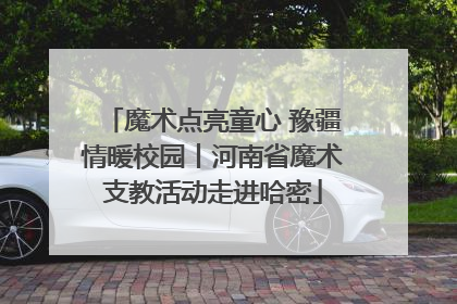 魔术点亮童心 豫疆情暖校园丨河南省魔术支教活动走进哈密