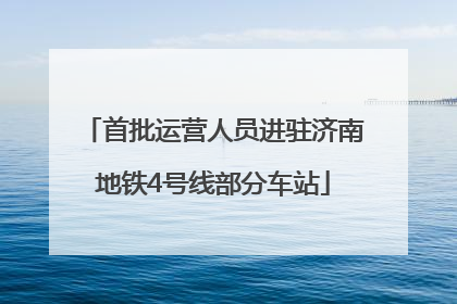 首批运营人员进驻济南地铁4号线部分车站
