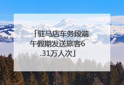 驻马店车务段端午假期发送旅客6.31万人次