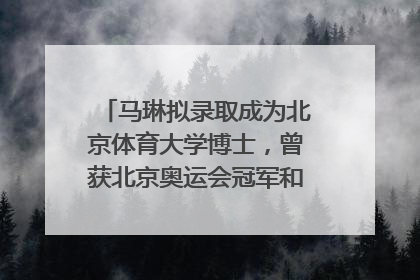 马琳拟录取成为北京体育大学博士，曾获北京奥运会冠军和4次世界杯冠军，张继科：他是神