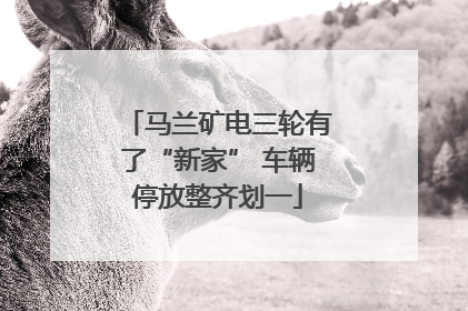 马兰矿电三轮有了“新家” 车辆停放整齐划一