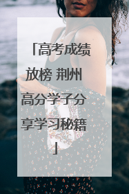 高考成绩放榜 荆州高分学子分享学习秘籍