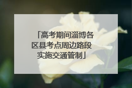 高考期间淄博各区县考点周边路段实施交通管制