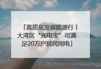 高质量发展能源行丨大湾区“充电宝”可满足20万户居民用电