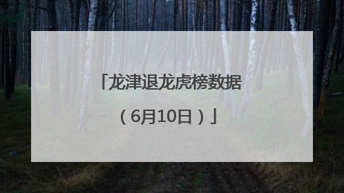 龙津退龙虎榜数据（6月10日）